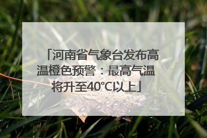 河南省气象台发布高温橙色预警：最高气温将升至40℃以上