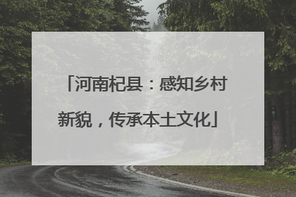 河南杞县：感知乡村新貌，传承本土文化