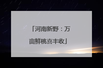河南新野：万亩鲜桃喜丰收