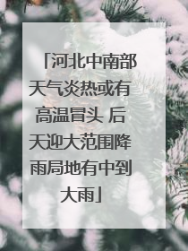 河北中南部天气炎热或有高温冒头 后天迎大范围降雨局地有中到大雨