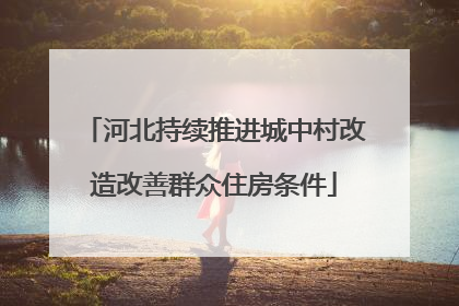 河北持续推进城中村改造改善群众住房条件