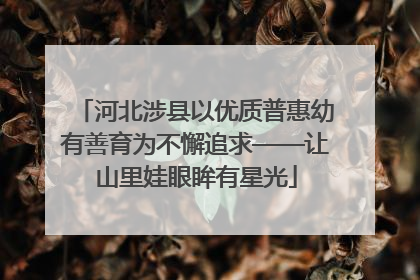 河北涉县以优质普惠幼有善育为不懈追求——让山里娃眼眸有星光