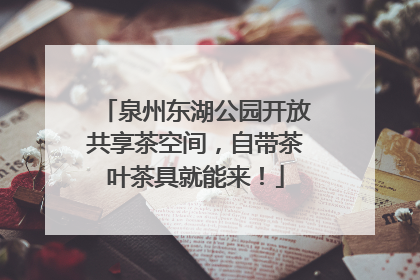 泉州东湖公园开放共享茶空间，自带茶叶茶具就能来！