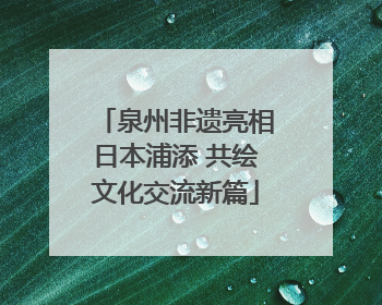 泉州非遗亮相日本浦添 共绘文化交流新篇