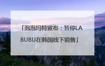 泡泡玛特宣布：暂停LABUBU在韩国线下销售