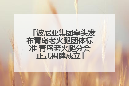波尼亚集团牵头发布青岛老火腿团体标准 青岛老火腿分会正式揭牌成立
