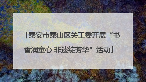 泰安市泰山区关工委开展“书香润童心 非遗绽芳华”活动