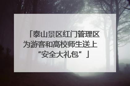 泰山景区红门管理区为游客和高校师生送上 “安全大礼包”