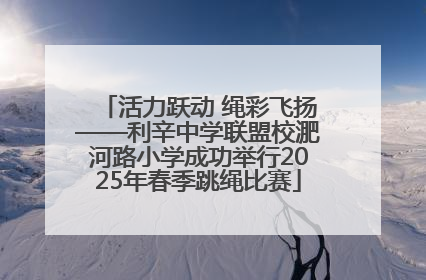 活力跃动 绳彩飞扬——利辛中学联盟校淝河路小学成功举行2025年春季跳绳比赛
