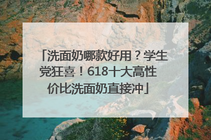 洗面奶哪款好用？学生党狂喜！618十大高性价比洗面奶直接冲
