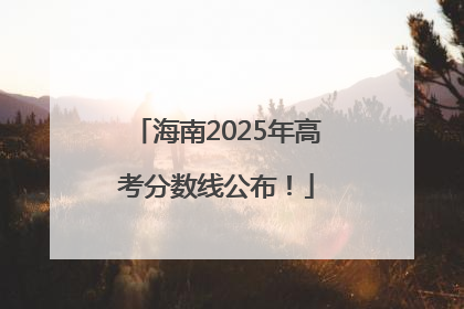 海南2025年高考分数线公布！