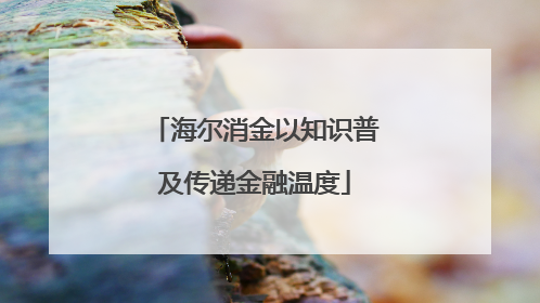 海尔消金以知识普及传递金融温度