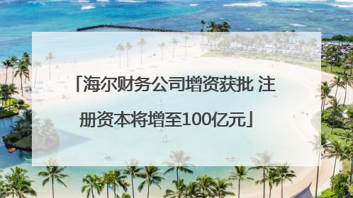 海尔财务公司增资获批 注册资本将增至100亿元