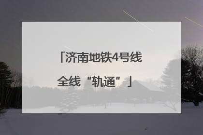 济南地铁4号线全线“轨通”