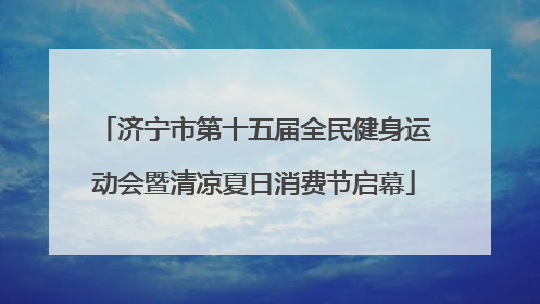 济宁市第十五届全民健身运动会暨清凉夏日消费节启幕