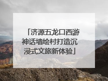 济源五龙口西游神话墙绘村打造沉浸式文旅新体验