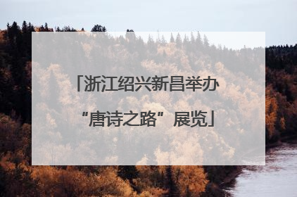 浙江绍兴新昌举办“唐诗之路”展览