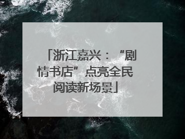 浙江嘉兴：“剧情书店”点亮全民阅读新场景