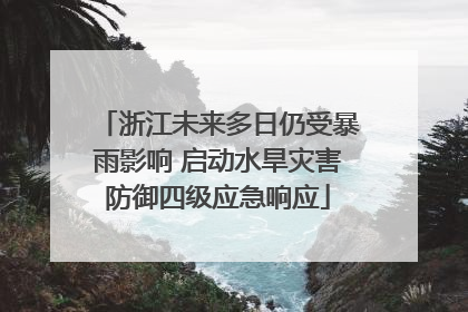 浙江未来多日仍受暴雨影响 启动水旱灾害防御四级应急响应