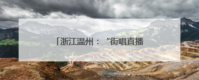 浙江温州：“街唱直播”唱响城市文艺新乐章