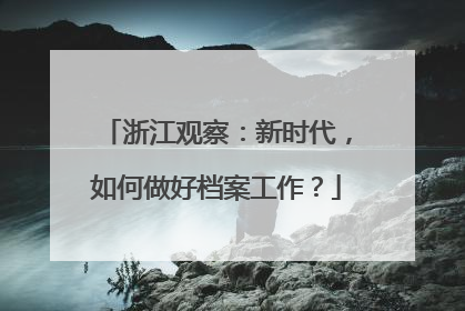 浙江观察：新时代，如何做好档案工作？