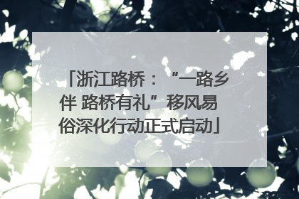浙江路桥：“一路乡伴 路桥有礼”移风易俗深化行动正式启动