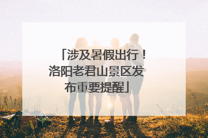 涉及暑假出行！洛阳老君山景区发布重要提醒