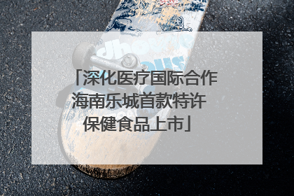 深化医疗国际合作 海南乐城首款特许保健食品上市