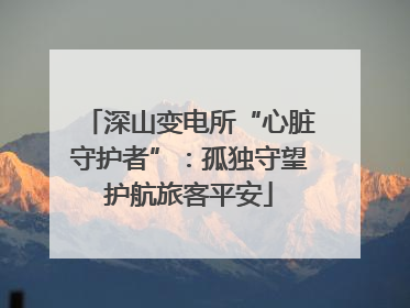 深山变电所“心脏守护者”：孤独守望护航旅客平安