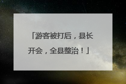 游客被打后，县长开会，全县整治！