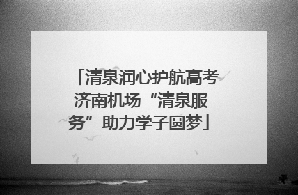 清泉润心护航高考 济南机场“清泉服务”助力学子圆梦
