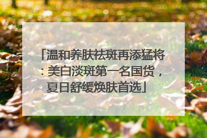 温和养肤祛斑再添猛将：美白淡斑第一名国货，夏日舒缓焕肤首选