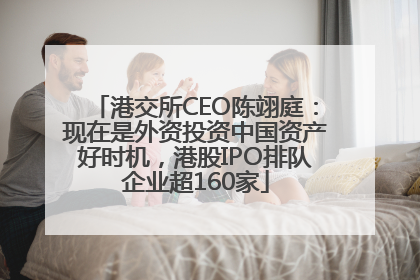 港交所CEO陈翊庭：现在是外资投资中国资产好时机，港股IPO排队企业超160家