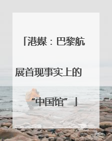 港媒：巴黎航展首现事实上的“中国馆”