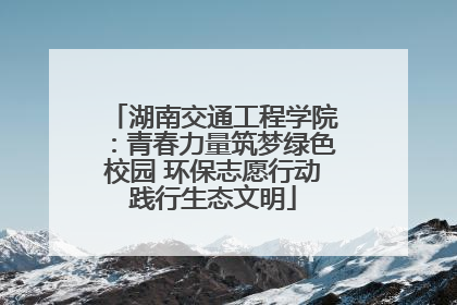 湖南交通工程学院：青春力量筑梦绿色校园 环保志愿行动践行生态文明
