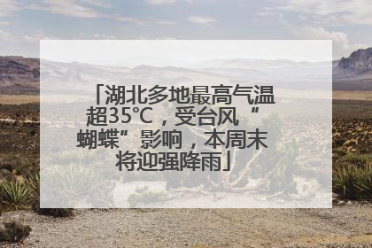 湖北多地最高气温超35℃,受台风“蝴蝶”影响,本周末将迎强降雨