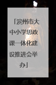 滨州市大中小学思政课一体化建设推进会举办