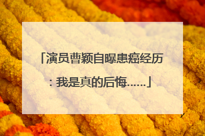 演员曹颖自曝患癌经历：我是真的后悔……