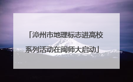 漳州市地理标志进高校系列活动在闽师大启动