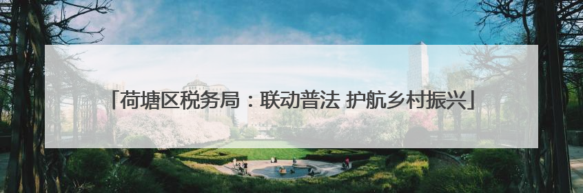 荷塘区税务局：联动普法 护航乡村振兴