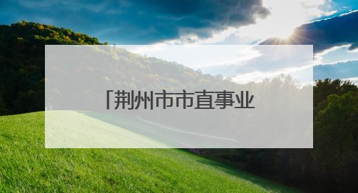 荆州市市直事业单位2025年统一公开招聘工作人员综合成绩公告