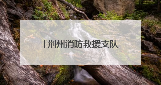荆州消防救援支队开展应急宣传拉动演练暨岗位练兵比武