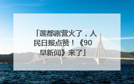 莲都露营火了，人民日报点赞！《90早新闻》来了