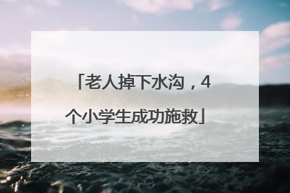老人掉下水沟，4个小学生成功施救