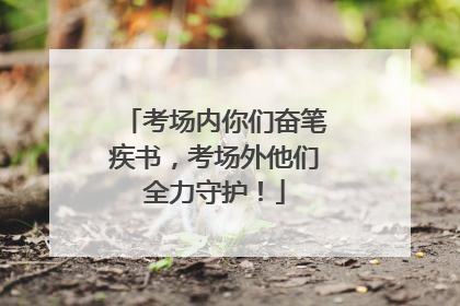 考场内你们奋笔疾书，考场外他们全力守护！