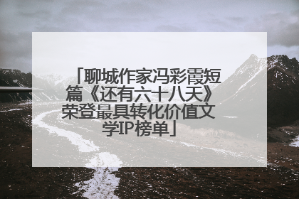 聊城作家冯彩霞短篇《还有六十八天》荣登最具转化价值文学IP榜单