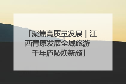 聚焦高质量发展｜江西青原发展全域旅游 千年庐陵焕新颜