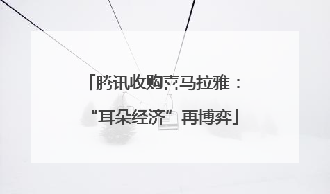 腾讯收购喜马拉雅：“耳朵经济”再博弈