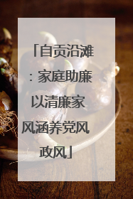 自贡沿滩：家庭助廉 以清廉家风涵养党风政风