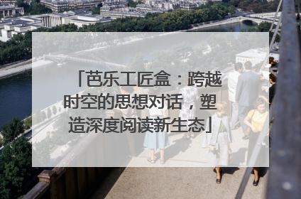 芭乐工匠盒：跨越时空的思想对话，塑造深度阅读新生态